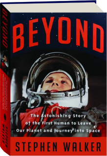 BEYOND: The Astonishing Story of the First Human to Leave Our Planet and Journey into Space