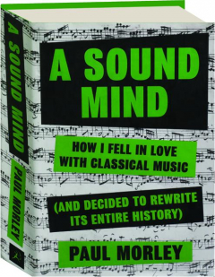 A SOUND MIND: How I Fell in Love with Classical Music (and Decided to Rewrite Its Entire History)