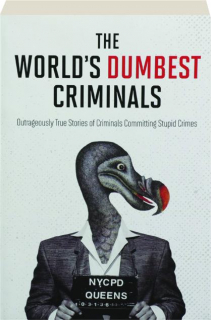 THE WORLD'S DUMBEST CRIMINALS: Outrageously True Stories of Criminals Committing Stupid Crimes
