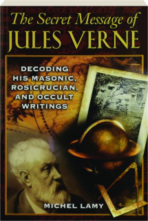THE SECRET MESSAGE OF JULES VERNE: Decoding His Masonic, Rosicrucian, and Occult Writings