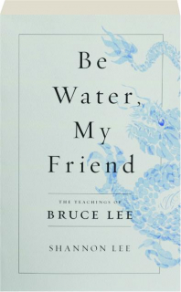 BE WATER, MY FRIEND: The Teachings of Bruce Lee