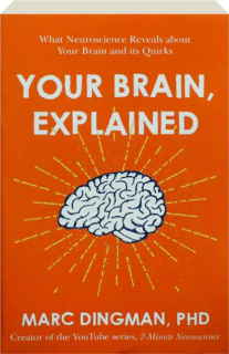 YOUR BRAIN, EXPLAINED: What Neuroscience Reveals About Your Brain and Its Quirks