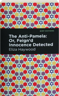 THE ANTI-PAMELA: Or, Feign'd Innocence Detected