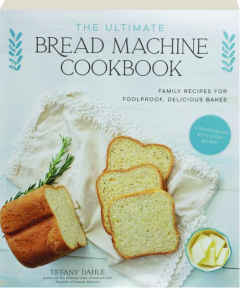 THE ULTIMATE BREAD MACHINE COOKBOOK: Family Recipes for Foolproof, Delicious Bakes
