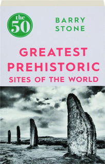 THE 50 GREATEST PREHISTORIC SITES OF THE WORLD