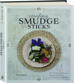 CREATING SMUDGE STICKS: 15 Projects to Remove Negative Energy and Promote Wellness