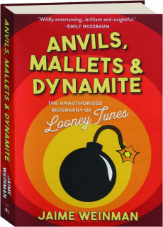 ANVILS, MALLETS & DYNAMITE: The Unauthorized Biography of Looney Tunes
