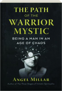 THE PATH OF THE WARRIOR-MYSTIC: Being a Man in an Age of Chaos