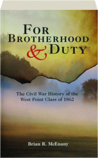 FOR BROTHERHOOD & DUTY: The Civil War History of the West Point Class of 1862