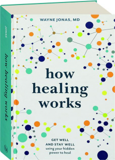HOW HEALING WORKS: Get Well and Stay Well Using Your Hidden Power to Heal