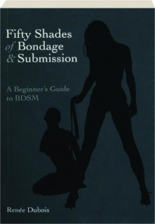 FIFTY SHADES OF BONDAGE & SUBMISSION: A Beginner's Guide to BDSM