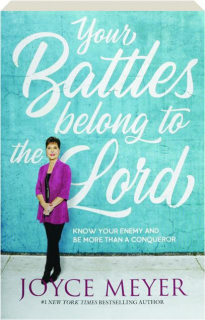 YOUR BATTLES BELONG TO THE LORD: Know Your Enemy and Be More Than a Conqueror