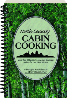 NORTH COUNTRY CABIN COOKING: More Than 300 Quick 'n' Easy, Sure-to-Please Recipes for Your Cabin Kitchen