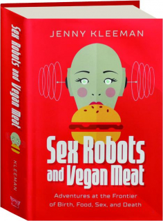 SEX ROBOTS AND VEGAN MEAT: Adventures at the Frontier of Birth, Food, Sex, and Death