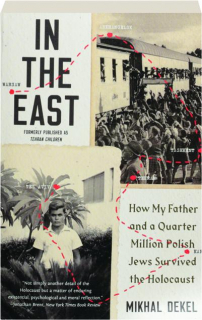 IN THE EAST: How My Father and a Quarter Million Polish Jews Survived the Holocaust