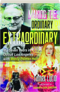 MAKING THE ORDINARY EXTRAORDINARY: My Seven Years in Occult Los Angeles with Manly Palmer Hall