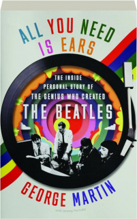ALL YOU NEED IS EARS: The Inside Personal Story of the Genius Who Created the Beatles
