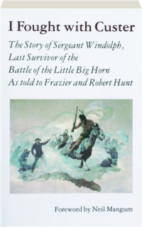 I FOUGHT WITH CUSTER: The Story of Sergeant Windolph, Last Survivor of the Battle of the Little Big Horn