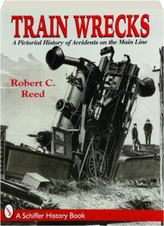 TRAIN WRECKS: A Pictorial History of Accidents on the Main Line