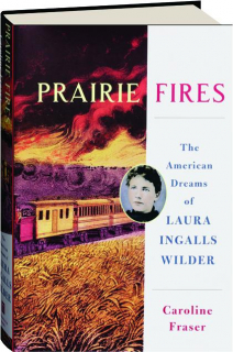 PRAIRIE FIRES: The American Dreams of Laura Ingalls Wilder
