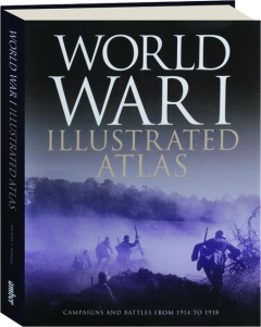 WORLD WAR I ILLUSTRATED ATLAS: Campaigns and Battles from 1914 to 1918