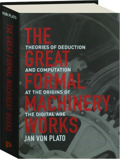 THE GREAT FORMAL MACHINERY WORKS: Theories of Deduction and Computation at the Origins of the Digital Age