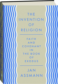 THE INVENTION OF RELIGION: Faith and Covenant in the Book of Exodus