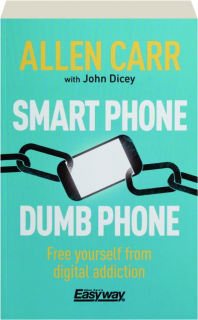 SMART PHONE DUMB PHONE: Free Yourself from Digital Addiction