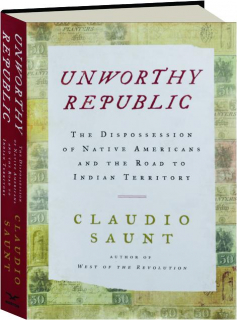 UNWORTHY REPUBLIC: The Dispossession of Native Americans and the Road to Indian Territory