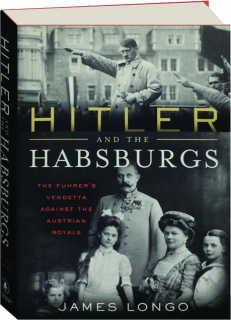 HITLER AND THE HABSBURGS: The Fuhrer's Vendetta Against the Austrian Royals
