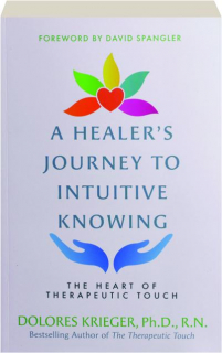 A HEALER'S JOURNEY TO INTUITIVE KNOWING: The Heart of Therapeutic Touch