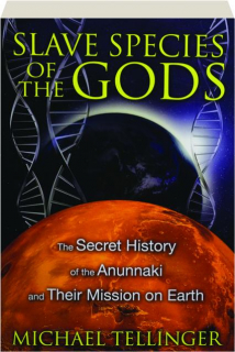 SLAVE SPECIES OF THE GODS: The Secret History of the Anunnaki and Their Mission on Earth
