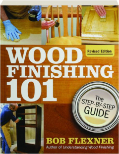 WOOD FINISHING 101, REVISED EDITION: The Step-by-Step Guide
