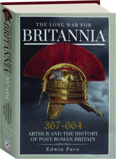 THE LONG WAR FOR BRITANNIA 367-664: Arthur and the History of Post-Roman Britain