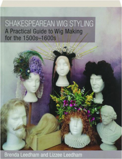 SHAKESPEAREAN WIG STYLING: A Practical Guide to Wig Making for the 1500s-1600s