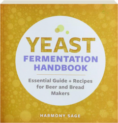 YEAST FERMENTATION HANDBOOK: Essential Guide + Recipes for Beer and Bread Makers