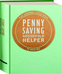PENNY SAVING HOUSEHOLD HELPER: Five Hundred Little Ways to Save Big