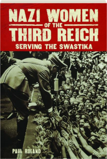 NAZI WOMEN OF THE THIRD REICH: Serving the Swastika