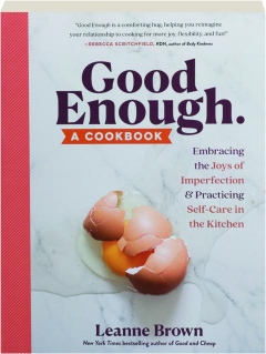 GOOD ENOUGH: A Cookbook--Embracing the Joys of Imperfection & Practicing Self-Care in the Kitchen