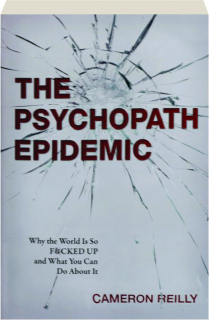 THE PSYCHOPATH EPIDEMIC: Why the World Is So F*CKED UP and What You Can Do About It