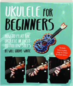 UKULELE FOR BEGINNERS: How to Play the Ukulele in Easy-to-Follow Steps