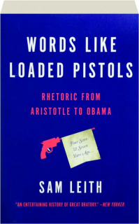 WORDS LIKE LOADED PISTOLS: Rhetoric from Aristotle to Obama