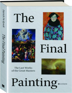 THE FINAL PAINTING: The Last Works of the Great Masters