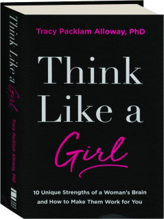 THINK LIKE A GIRL: 10 Unique Strengths of a Woman's Brain and How to Make Them Work for You