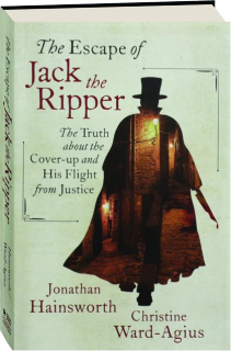 THE ESCAPE OF JACK THE RIPPER: The Truth About the Cover-up and His Flight from Justice