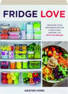 FRIDGE LOVE: Organize Your Refrigerator for a Healthier, Happier Life--with 100 Recipes