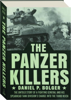 THE PANZER KILLERS: The Untold Story of a Fighting General and His Spearhead Tank Division's Charge into the Third Reich