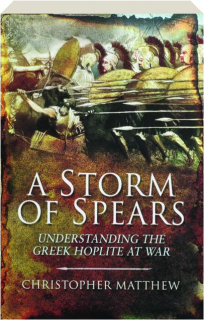 A STORM OF SPEARS: Understanding the Greek Hoplite at War