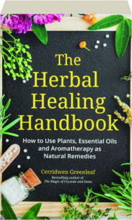 THE HERBAL HEALING HANDBOOK: How to Use Plants, Essential Oils and Aromatherapy as Natural Remedies