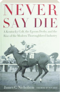NEVER SAY DIE: A Kentucky Colt, the Epsom Derby, and the Rise of the Modern Thoroughbred Industry